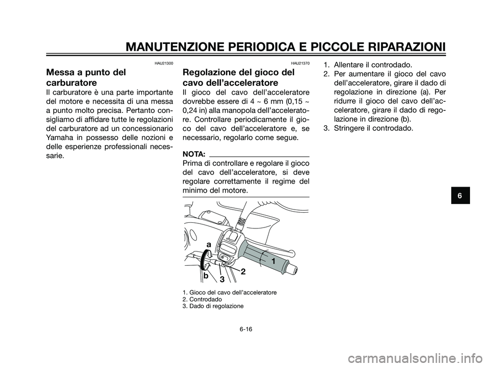 YAMAHA MAJESTY 125 2007 Manuale duso (in Italian) HAU21300
Messa a punto del
carburatore
Il carburatore è una parte importante
del motore e necessita di una messa
a punto molto precisa. Pertanto con-
sigliamo di affidare tutte le regolazioni
del car YAMAHA MAJESTY 125 2007 Manuale duso (in Italian) HAU21300
Messa a punto del
carburatore
Il carburatore è una parte importante
del motore e necessita di una messa
a punto molto precisa. Pertanto con-
sigliamo di affidare tutte le regolazioni
del car