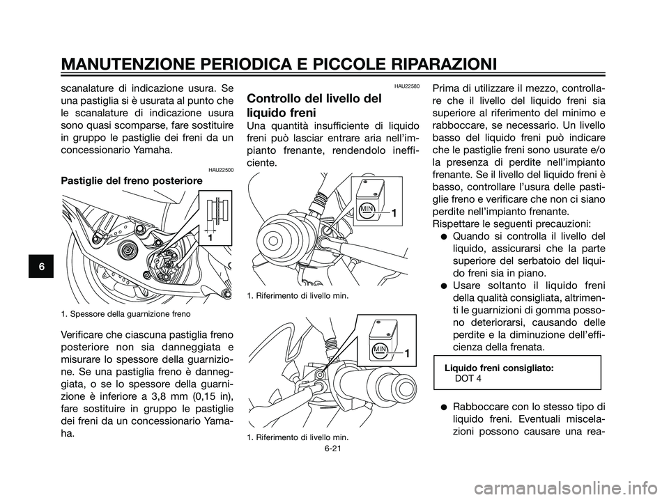 YAMAHA MAJESTY 125 2007 Manuale duso (in Italian) scanalature di indicazione usura. Se
una pastiglia si è usurata al punto che
le scanalature di indicazione usura
sono quasi scomparse, fare sostituire
in gruppo le pastiglie dei freni da un
concessio YAMAHA MAJESTY 125 2007 Manuale duso (in Italian) scanalature di indicazione usura. Se
una pastiglia si è usurata al punto che
le scanalature di indicazione usura
sono quasi scomparse, fare sostituire
in gruppo le pastiglie dei freni da un
concessio