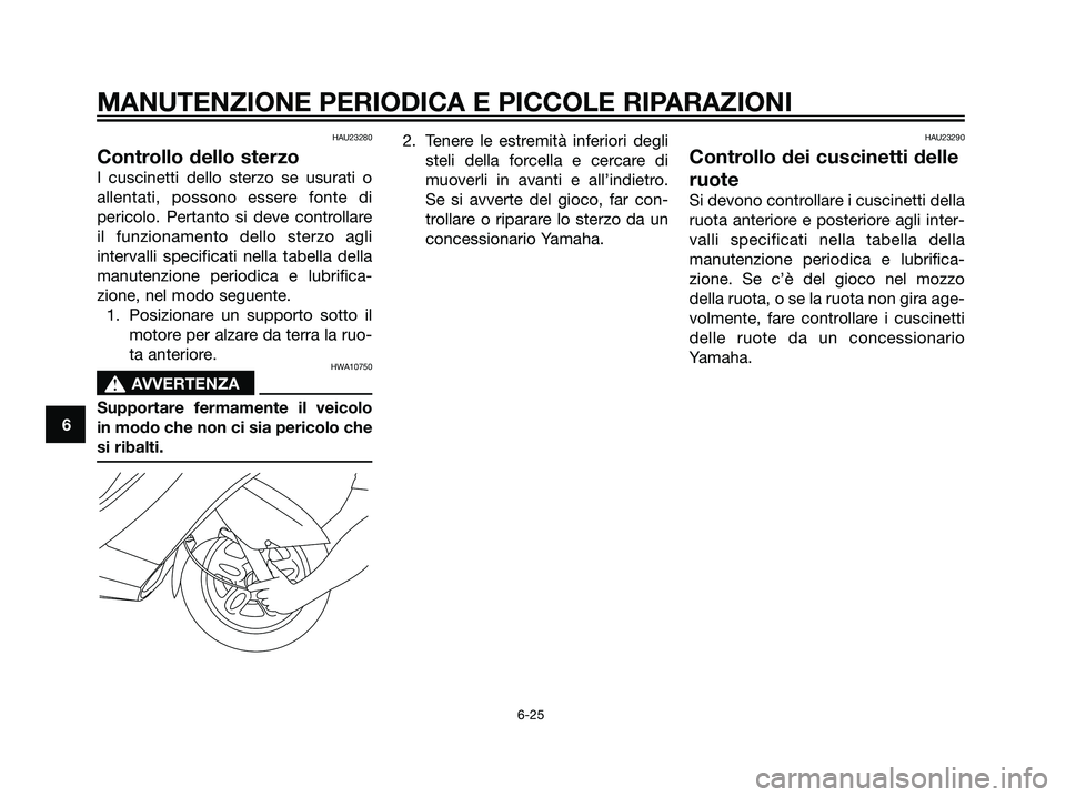 YAMAHA MAJESTY 125 2007 Manuale duso (in Italian) HAU23280
Controllo dello sterzo
I cuscinetti dello sterzo se usurati o
allentati, possono essere fonte di
pericolo. Pertanto si deve controllare
il funzionamento dello sterzo agli
intervalli specifica YAMAHA MAJESTY 125 2007 Manuale duso (in Italian) HAU23280
Controllo dello sterzo
I cuscinetti dello sterzo se usurati o
allentati, possono essere fonte di
pericolo. Pertanto si deve controllare
il funzionamento dello sterzo agli
intervalli specifica