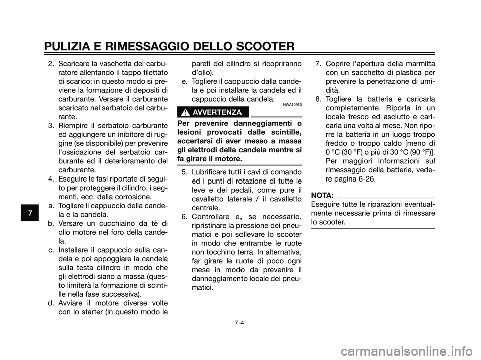 YAMAHA MAJESTY 125 2007  Manuale duso (in Italian) 2. Scaricare la vaschetta del carbu-
ratore allentando il tappo filettato
di scarico; in questo modo si pre-
viene la formazione di depositi di
carburante. Versare il carburante
scaricato nel serbatoi