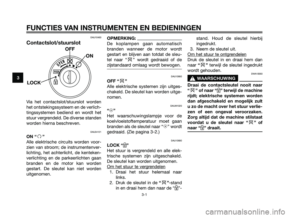YAMAHA MAJESTY 125 2008  Instructieboekje (in Dutch) DAU10460
Contactslot/stuurslot
Via het contactslot/stuurslot worden
het ontstekingssysteem en de verlich-
tingssystemen bediend en wordt het
stuur vergrendeld. De diverse standen
worden hierna beschre