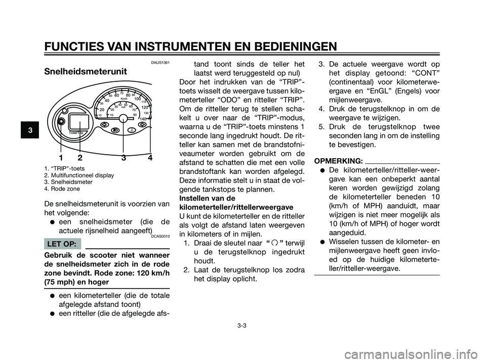 YAMAHA MAJESTY 125 2008  Instructieboekje (in Dutch) DAUS1361
Snelheidsmeterunit
1. “TRIP"-toets
2. Multifunctioneel display
3. Snelheidsmeter
4. Rode zone
De snelheidsmeterunit is voorzien van
het volgende:
een snelheidsmeter (die de
actuele rijsnel