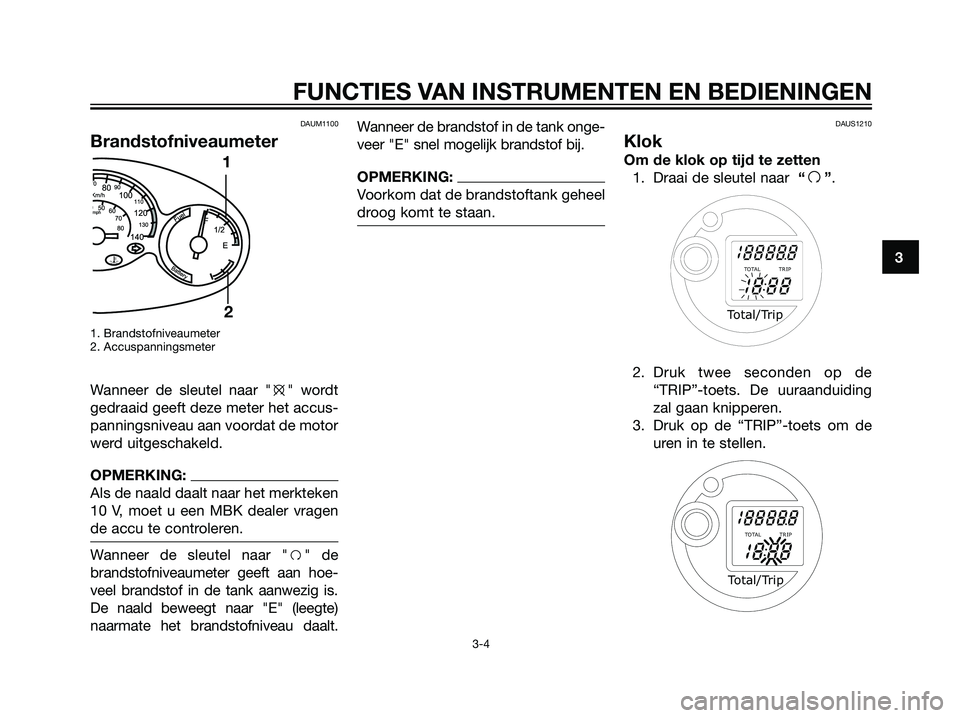 YAMAHA MAJESTY 125 2008  Instructieboekje (in Dutch) DAUM1100
Brandstofniveaumeter
1. Brandstofniveaumeter
2. Accuspanningsmeter
Wanneer de sleutel naar "e" wordt
gedraaid geeft deze meter het accus-
panningsniveau aan voordat de motor
werd uitgeschakel