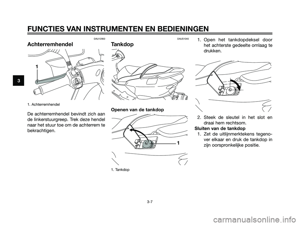 YAMAHA MAJESTY 125 2008  Instructieboekje (in Dutch) 3
FUNCTIES VAN INSTRUMENTEN EN BEDIENINGEN
3-7
DAU12950
Achterremhendel
1. Achterremhendel
De achterremhendel bevindt zich aan
de linkerstuurgreep. Trek deze hendel
naar het stuur toe om de achterrem 