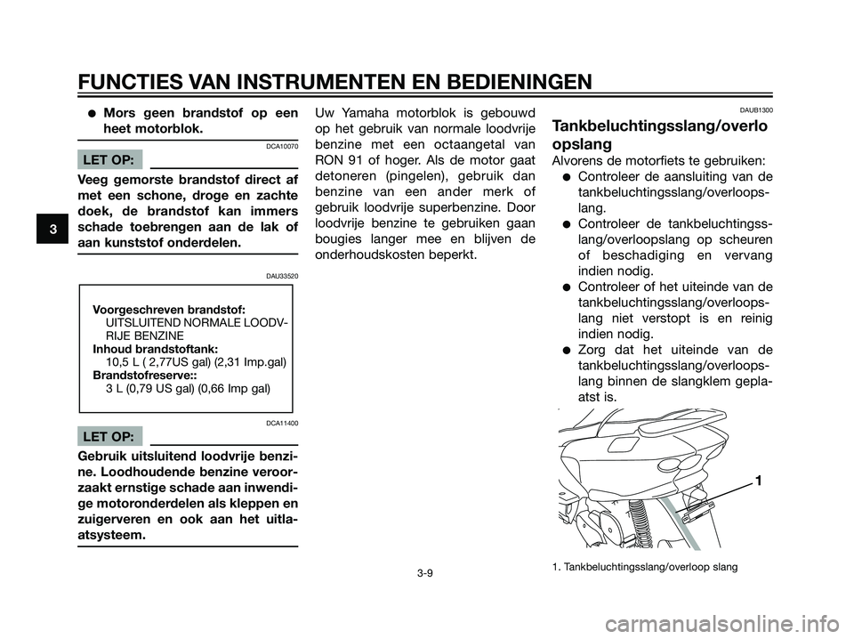 YAMAHA MAJESTY 125 2008  Instructieboekje (in Dutch) Mors geen brandstof op een
heet motorblok.
DCA10070
LET OP:
Veeg gemorste brandstof direct af
met een schone, droge en zachte
doek, de brandstof kan immers
schade toebrengen aan de lak of
aan kunstst