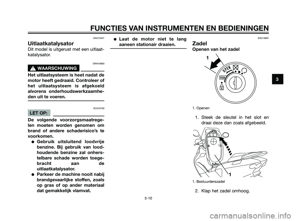 YAMAHA MAJESTY 125 2008  Instructieboekje (in Dutch) DAU13431
Uitlaatkatalysator
Dit model is uitgerust met een uitlaat-
katalysator.
DWA10860
s s
WAARSCHUWING
Het uitlaatsysteem is heet nadat de
motor heeft gedraaid. Controleer of
het uitlaatsysteem is
