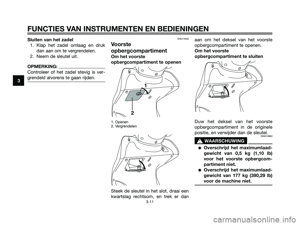 YAMAHA MAJESTY 125 2008  Instructieboekje (in Dutch) Sluiten van het zadel
1. Klap het zadel omlaag en druk
dan aan om te vergrendelen.
2. Neem de sleutel uit.
OPMERKING:
Controleer of het zadel stevig is ver-
grendeld alvorens te gaan rijden.
DAU14540
