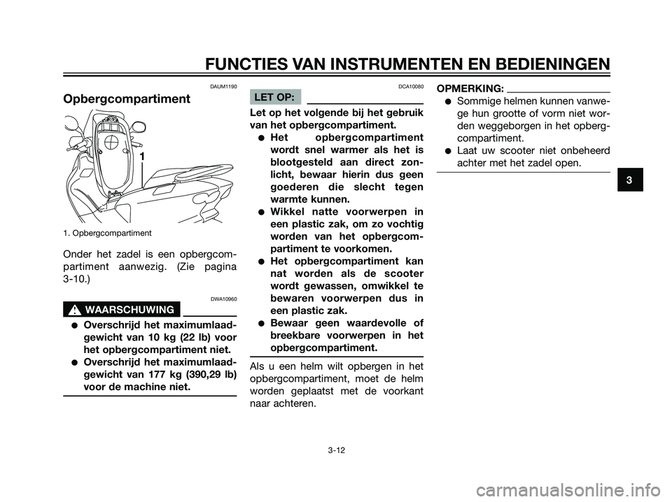 YAMAHA MAJESTY 125 2008 Instructieboekje (in Dutch) DAUM1190
Opbergcompartiment
1. Opbergcompartiment
Onder het zadel is een opbergcom-
partiment aanwezig. (Zie pagina
3-10.)
DWA10960
s s
WAARSCHUWING
Overschrijd het maximumlaad-
gewicht van 10 kg (2 YAMAHA MAJESTY 125 2008 Instructieboekje (in Dutch) DAUM1190
Opbergcompartiment
1. Opbergcompartiment
Onder het zadel is een opbergcom-
partiment aanwezig. (Zie pagina
3-10.)
DWA10960
s s
WAARSCHUWING
Overschrijd het maximumlaad-
gewicht van 10 kg (2