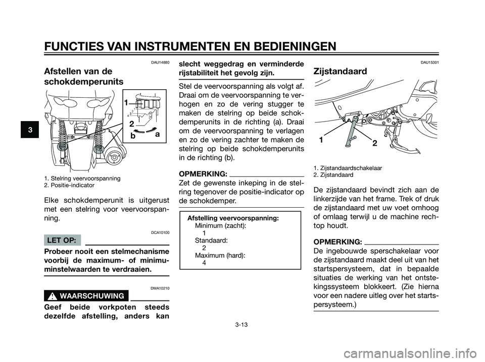 YAMAHA MAJESTY 125 2008 Instructieboekje (in Dutch) DAU14880
Afstellen van de
schokdemperunits
1. Stelring veervoorspanning
2. Positie-indicator
Elke schokdemperunit is uitgerust
met een stelring voor veervoorspan-
ning.
DCA10100
LET OP:
Probeer nooit YAMAHA MAJESTY 125 2008 Instructieboekje (in Dutch) DAU14880
Afstellen van de
schokdemperunits
1. Stelring veervoorspanning
2. Positie-indicator
Elke schokdemperunit is uitgerust
met een stelring voor veervoorspan-
ning.
DCA10100
LET OP:
Probeer nooit