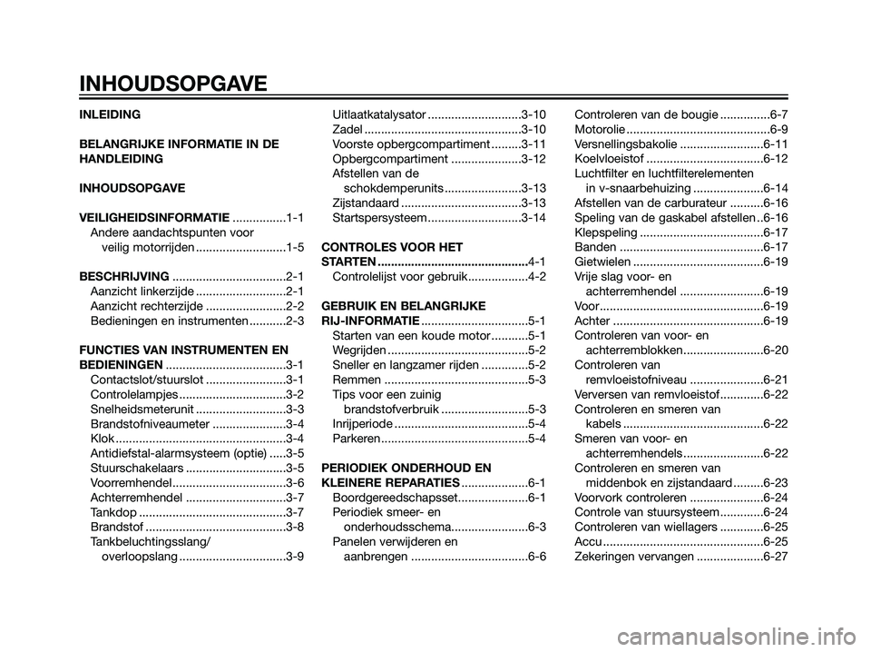YAMAHA MAJESTY 125 2008 Instructieboekje (in Dutch) INLEIDING
BELANGRIJKE INFORMATIE IN DE
HANDLEIDING
INHOUDSOPGAVE
VEILIGHEIDSINFORMATIE................1-1
Andere aandachtspunten voor
veilig motorrijden ...........................1-5
BESCHRIJVING... YAMAHA MAJESTY 125 2008 Instructieboekje (in Dutch) INLEIDING
BELANGRIJKE INFORMATIE IN DE
HANDLEIDING
INHOUDSOPGAVE
VEILIGHEIDSINFORMATIE................1-1
Andere aandachtspunten voor
veilig motorrijden ...........................1-5
BESCHRIJVING...