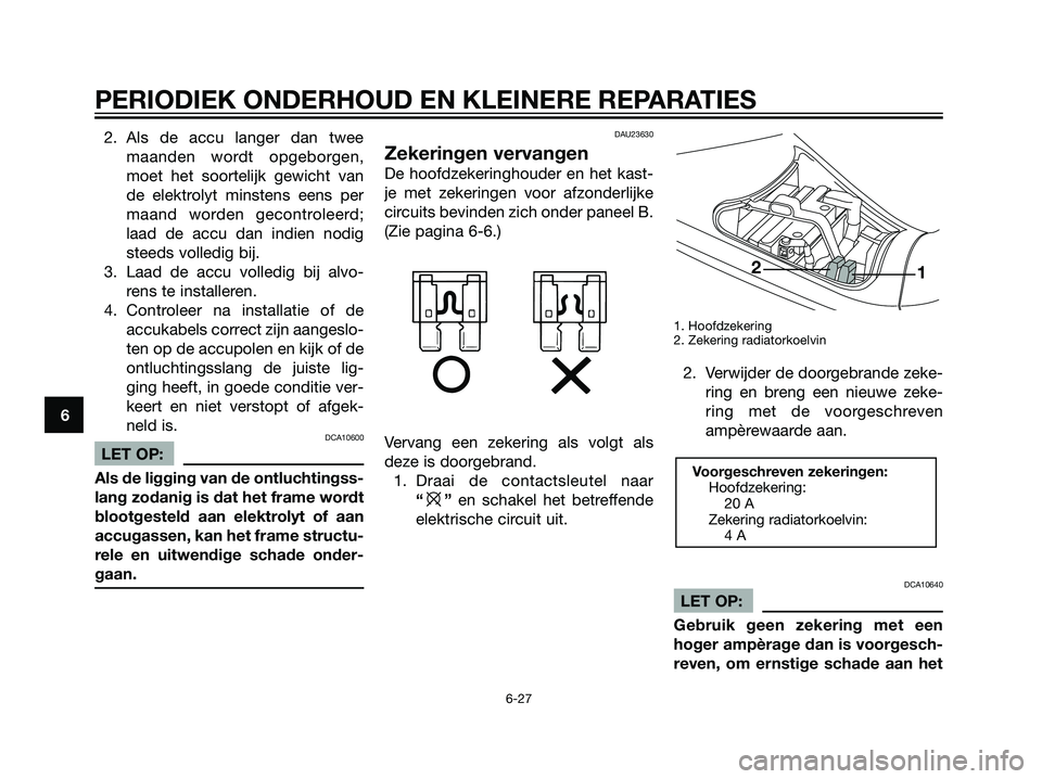 YAMAHA MAJESTY 125 2008  Instructieboekje (in Dutch) 2. Als de accu langer dan twee
maanden wordt opgeborgen,
moet het soortelijk gewicht van
de elektrolyt minstens eens per
maand worden gecontroleerd;
laad de accu dan indien nodig
steeds volledig bij.
