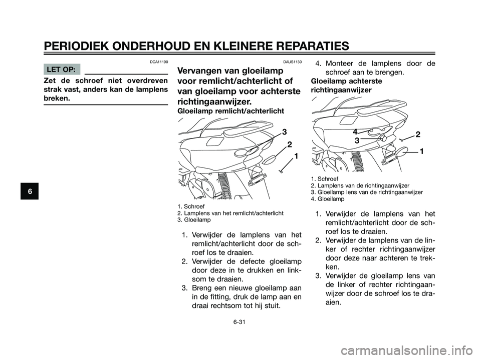 YAMAHA MAJESTY 125 2008 Instructieboekje (in Dutch) DCA11190
LET OP:
Zet de schroef niet overdreven
strak vast, anders kan de lamplens
breken.
DAUS1130
Vervangen van gloeilamp
voor remlicht/achterlicht of
van gloeilamp voor achterste
richtingaanwijzer. YAMAHA MAJESTY 125 2008 Instructieboekje (in Dutch) DCA11190
LET OP:
Zet de schroef niet overdreven
strak vast, anders kan de lamplens
breken.
DAUS1130
Vervangen van gloeilamp
voor remlicht/achterlicht of
van gloeilamp voor achterste
richtingaanwijzer.