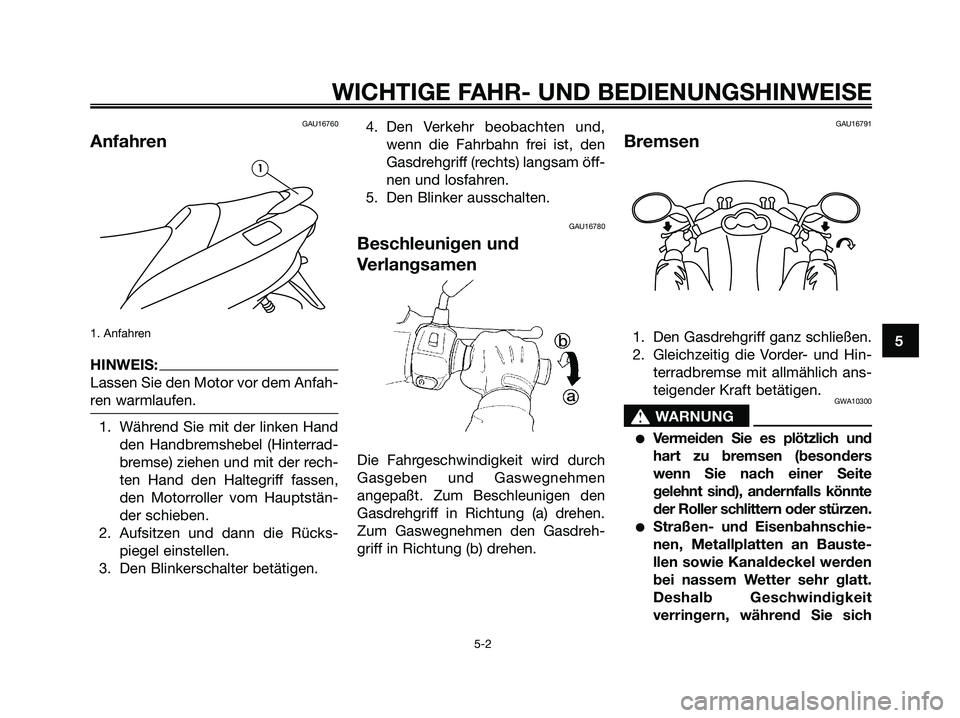 YAMAHA MAJESTY 125 2006 Betriebsanleitungen (in German) GAU16760
Anfahren
1. Anfahren
HINWEIS:
Lassen Sie den Motor vor dem Anfah-
ren warmlaufen.
1. Während Sie mit der linken Hand
den Handbremshebel (Hinterrad-
bremse) ziehen und mit der rech-
ten Hand YAMAHA MAJESTY 125 2006 Betriebsanleitungen (in German) GAU16760
Anfahren
1. Anfahren
HINWEIS:
Lassen Sie den Motor vor dem Anfah-
ren warmlaufen.
1. Während Sie mit der linken Hand
den Handbremshebel (Hinterrad-
bremse) ziehen und mit der rech-
ten Hand