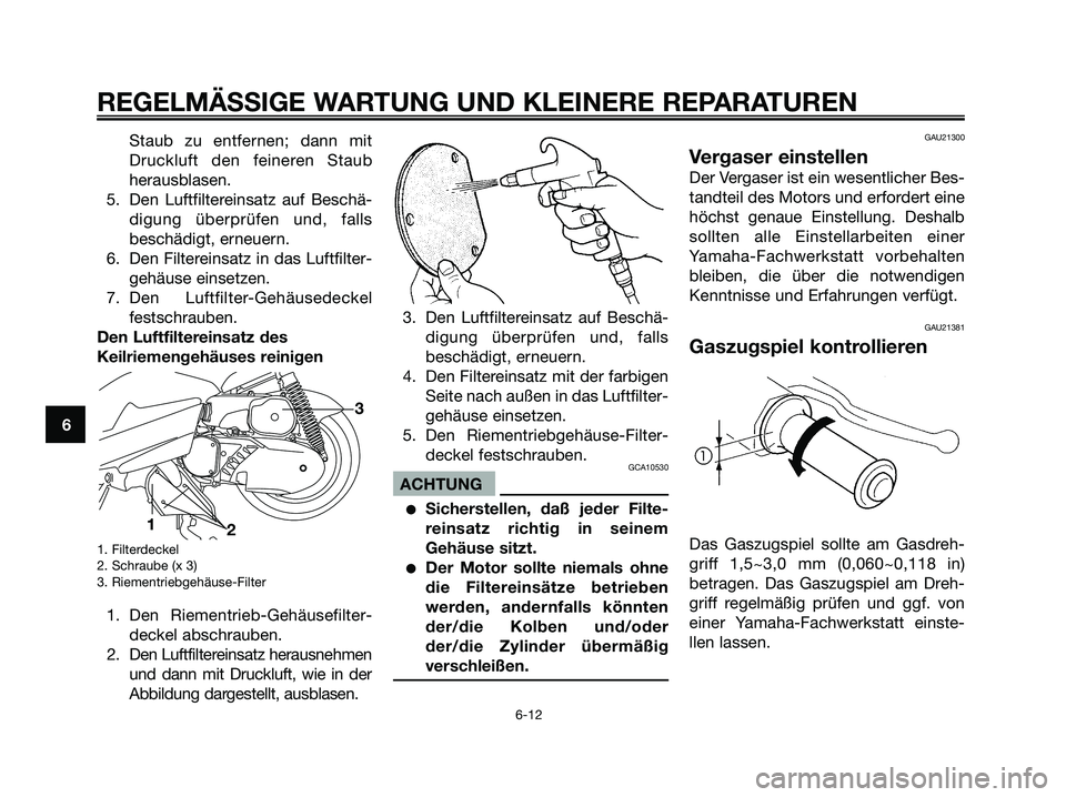 YAMAHA MAJESTY 125 2006 Betriebsanleitungen (in German) Staub zu entfernen; dann mit
Druckluft den feineren Staub
herausblasen.
5. Den Luftfiltereinsatz auf Beschä-
digung überprüfen und, falls
beschädigt, erneuern.
6. Den Filtereinsatz in das Luftfilt YAMAHA MAJESTY 125 2006 Betriebsanleitungen (in German) Staub zu entfernen; dann mit
Druckluft den feineren Staub
herausblasen.
5. Den Luftfiltereinsatz auf Beschä-
digung überprüfen und, falls
beschädigt, erneuern.
6. Den Filtereinsatz in das Luftfilt