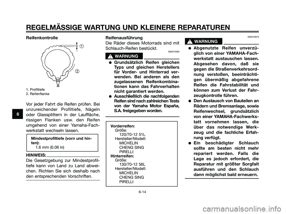 YAMAHA MAJESTY 125 2006 Betriebsanleitungen (in German) 6
REGELMÄSSIGE WARTUNG UND KLEINERE REPARATUREN
Reifenkontrolle
1. Profiltiefe
2. Reifenflanke
Vor jeder Fahrt die Reifen prüfen. Bei
unzureichender Profiltiefe, Nägeln
oder Glassplittern in der La YAMAHA MAJESTY 125 2006 Betriebsanleitungen (in German) 6
REGELMÄSSIGE WARTUNG UND KLEINERE REPARATUREN
Reifenkontrolle
1. Profiltiefe
2. Reifenflanke
Vor jeder Fahrt die Reifen prüfen. Bei
unzureichender Profiltiefe, Nägeln
oder Glassplittern in der La