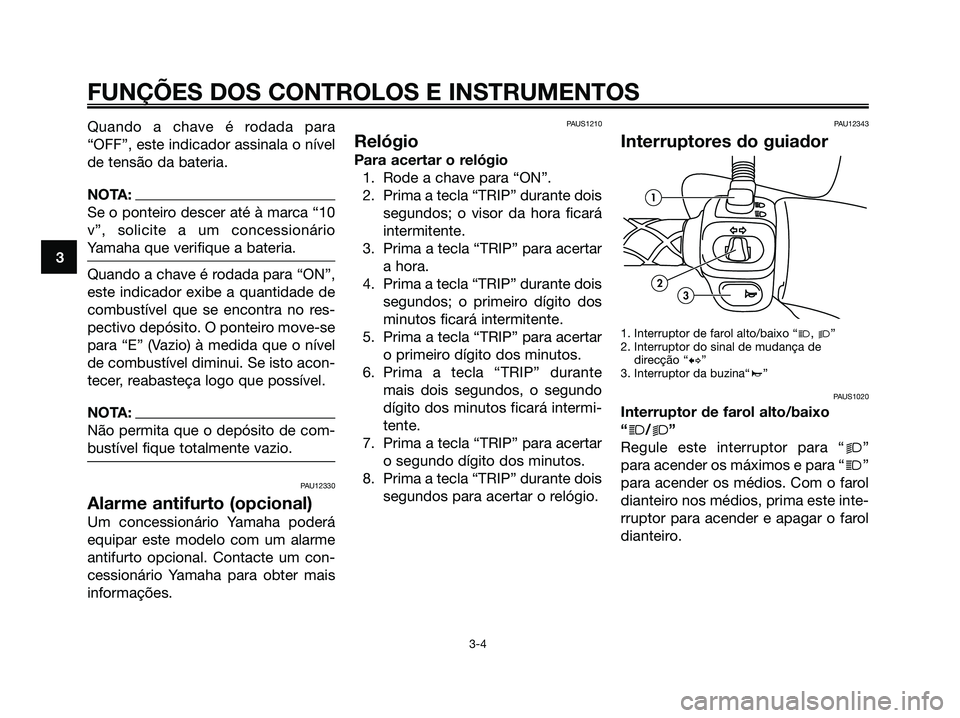 YAMAHA MAJESTY 125 2006  Manual de utilização (in Portuguese) Quando a chave é rodada para
“OFF”, este indicador assinala o nível
de tensão da bateria.
NOTA:
Se o ponteiro descer até à marca “10
v”, solicite a um concessionário
Yamaha que verifique