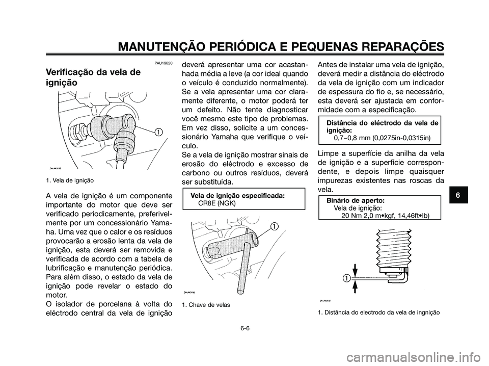 YAMAHA MAJESTY 125 2006 Manual de utilização (in Portuguese) PAU19620
Verificação da vela de
ignição
1. Vela de ignição
A vela de ignição é um componente
importante do motor que deve ser
verificado periodicamente, preferivel-
mente por um concessionár YAMAHA MAJESTY 125 2006 Manual de utilização (in Portuguese) PAU19620
Verificação da vela de
ignição
1. Vela de ignição
A vela de ignição é um componente
importante do motor que deve ser
verificado periodicamente, preferivel-
mente por um concessionár