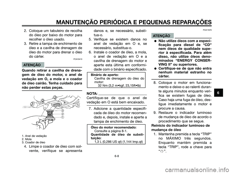 YAMAHA MAJESTY 125 2006 Manual de utilização (in Portuguese) 2. Coloque um tabuleiro de recolha
do óleo por baixo do motor para
recolher o óleo usado.
3. Retire a tampa de enchimento de
óleo e a cavilha de drenagem de
óleo do motor para drenar o óleo
do c YAMAHA MAJESTY 125 2006 Manual de utilização (in Portuguese) 2. Coloque um tabuleiro de recolha
do óleo por baixo do motor para
recolher o óleo usado.
3. Retire a tampa de enchimento de
óleo e a cavilha de drenagem de
óleo do motor para drenar o óleo
do c