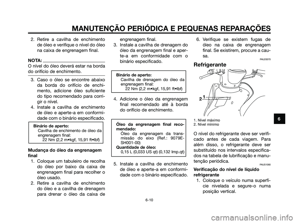 YAMAHA MAJESTY 125 2006 Manual de utilização (in Portuguese) 2. Retire a cavilha de enchimento
de óleo e verifique o nível do óleo
na caixa de engrenagem final.
NOTA:
O nível do óleo deverá estar na borda
do orifício de enchimento.
3. Caso o óleo se enc YAMAHA MAJESTY 125 2006 Manual de utilização (in Portuguese) 2. Retire a cavilha de enchimento
de óleo e verifique o nível do óleo
na caixa de engrenagem final.
NOTA:
O nível do óleo deverá estar na borda
do orifício de enchimento.
3. Caso o óleo se enc