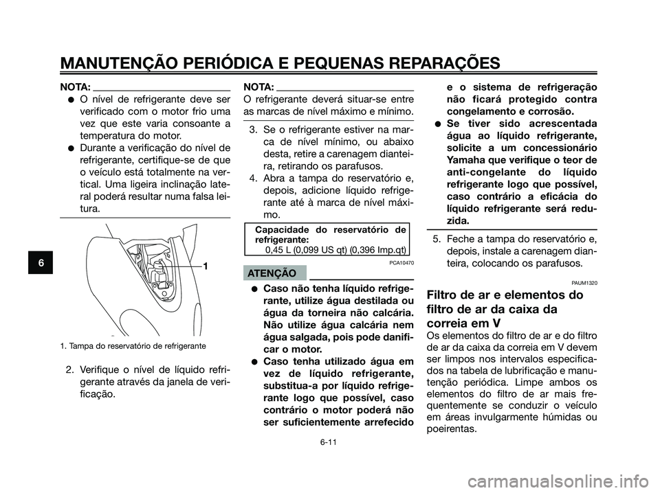 YAMAHA MAJESTY 125 2006 Manual de utilização (in Portuguese) NOTA:
O nível de refrigerante deve ser
verificado com o motor frio uma
vez que este varia consoante a
temperatura do motor.
Durante a verificação do nível de
refrigerante, certifique-se de que
o YAMAHA MAJESTY 125 2006 Manual de utilização (in Portuguese) NOTA:
O nível de refrigerante deve ser
verificado com o motor frio uma
vez que este varia consoante a
temperatura do motor.
Durante a verificação do nível de
refrigerante, certifique-se de que
o