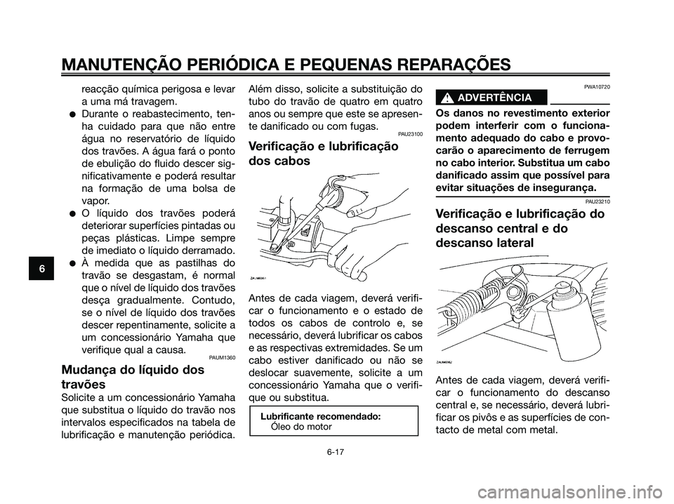 YAMAHA MAJESTY 125 2006 Manual de utilização (in Portuguese) reacção química perigosa e levar
a uma má travagem.
Durante o reabastecimento, ten-
ha cuidado para que não entre
água no reservatório de líquido
dos travões. A água fará o ponto
de ebuli YAMAHA MAJESTY 125 2006 Manual de utilização (in Portuguese) reacção química perigosa e levar
a uma má travagem.
Durante o reabastecimento, ten-
ha cuidado para que não entre
água no reservatório de líquido
dos travões. A água fará o ponto
de ebuli