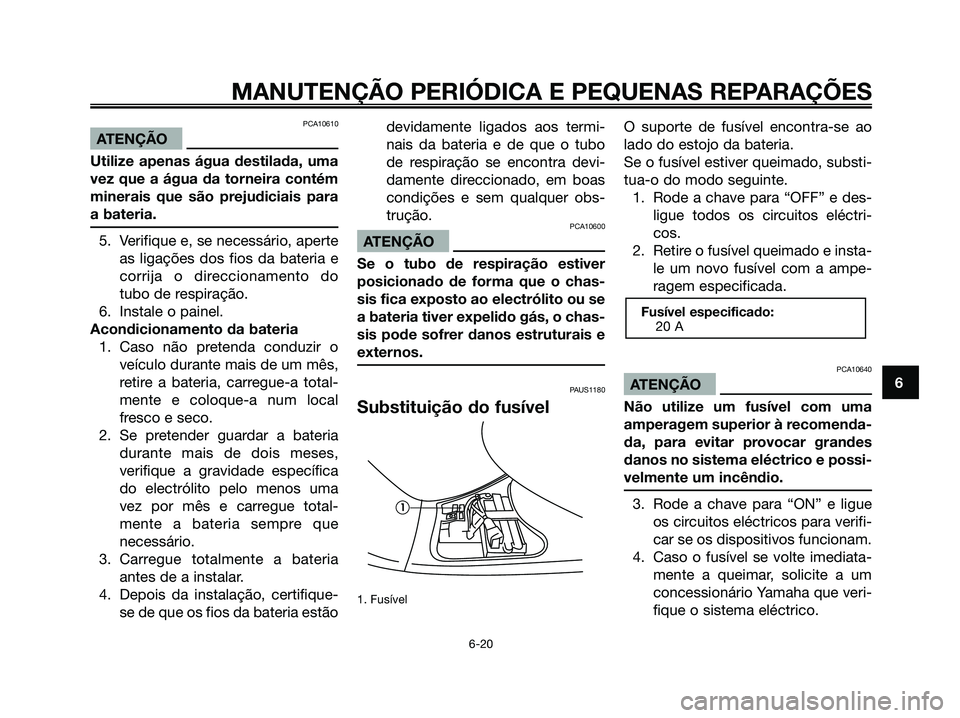YAMAHA MAJESTY 125 2006 Manual de utilização (in Portuguese) PCA10610
ATENÇÃO
Utilize apenas água destilada, uma
vez que a água da torneira contém
minerais que são prejudiciais para
a bateria.
5. Verifique e, se necessário, aperte
as ligações dos fios YAMAHA MAJESTY 125 2006 Manual de utilização (in Portuguese) PCA10610
ATENÇÃO
Utilize apenas água destilada, uma
vez que a água da torneira contém
minerais que são prejudiciais para
a bateria.
5. Verifique e, se necessário, aperte
as ligações dos fios