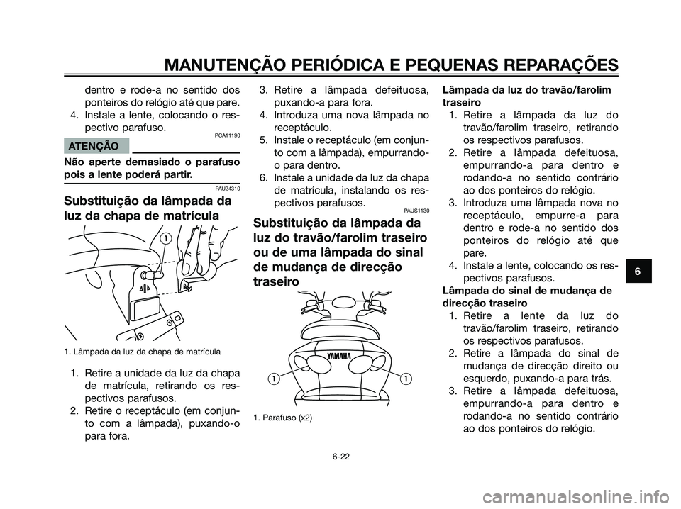 YAMAHA MAJESTY 125 2006 Manual de utilização (in Portuguese) dentro e rode-a no sentido dos
ponteiros do relógio até que pare.
4. Instale a lente, colocando o res-
pectivo parafuso.
PCA11190
ATENÇÃO
Não aperte demasiado o parafuso
pois a lente poderá part YAMAHA MAJESTY 125 2006 Manual de utilização (in Portuguese) dentro e rode-a no sentido dos
ponteiros do relógio até que pare.
4. Instale a lente, colocando o res-
pectivo parafuso.
PCA11190
ATENÇÃO
Não aperte demasiado o parafuso
pois a lente poderá part