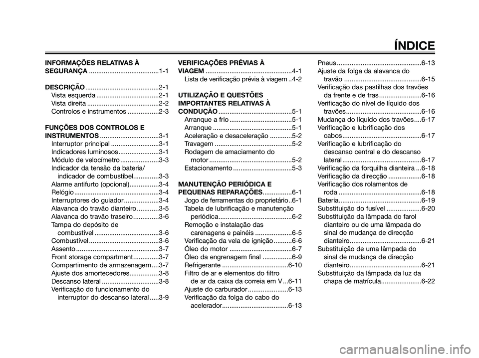 YAMAHA MAJESTY 125 2006 Manual de utilização (in Portuguese) INFORMAÇÕES RELATIVAS À
SEGURANÇA......................................1-1
DESCRIÇÃO........................................2-1
Vista esquerda ..................................2-1
Vista direita YAMAHA MAJESTY 125 2006 Manual de utilização (in Portuguese) INFORMAÇÕES RELATIVAS À
SEGURANÇA......................................1-1
DESCRIÇÃO........................................2-1
Vista esquerda ..................................2-1
Vista direita