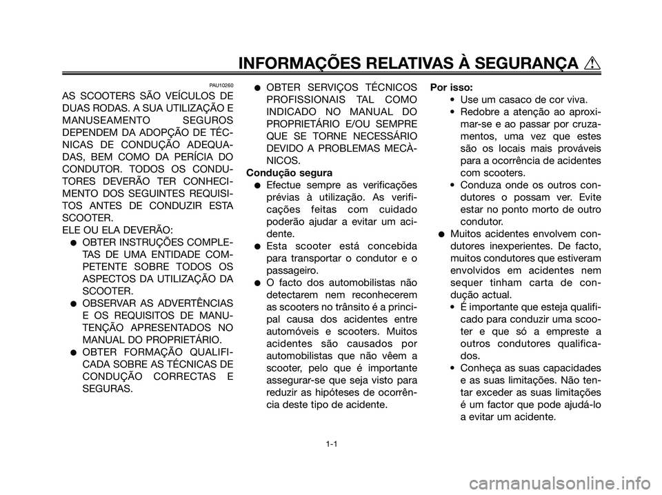 YAMAHA MAJESTY 125 2006 Manual de utilização (in Portuguese) PAU10260
AS SCOOTERS SÃO VEÍCULOS DE
DUAS RODAS. A SUA UTILIZAÇÃO E
MANUSEAMENTO SEGUROS
DEPENDEM DA ADOPÇÃO DE TÉC-
NICAS DE CONDUÇÃO ADEQUA-
DAS, BEM COMO DA PERÍCIA DO
CONDUTOR. TODOS OS YAMAHA MAJESTY 125 2006 Manual de utilização (in Portuguese) PAU10260
AS SCOOTERS SÃO VEÍCULOS DE
DUAS RODAS. A SUA UTILIZAÇÃO E
MANUSEAMENTO SEGUROS
DEPENDEM DA ADOPÇÃO DE TÉC-
NICAS DE CONDUÇÃO ADEQUA-
DAS, BEM COMO DA PERÍCIA DO
CONDUTOR. TODOS OS