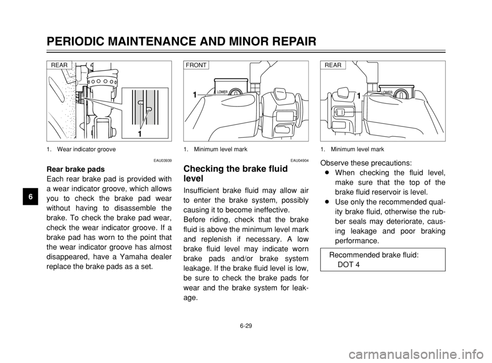 YAMAHA MAJESTY 250 2003  Owners Manual 6-29
PERIODIC MAINTENANCE AND MINOR REPAIR
6
EAU03939
Rear brake pads
Each rear brake pad is provided with
a wear indicator groove, which allows
you to check the brake pad wear
without having to disas