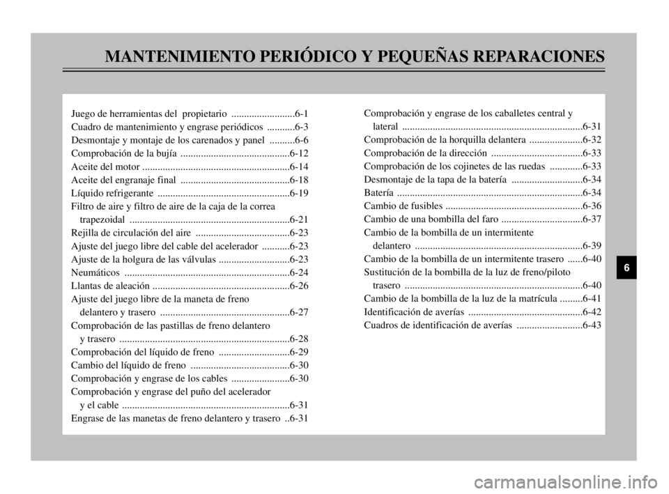 YAMAHA MAJESTY 250 2003 Manuale de Empleo (in Spanish) MANTENIMIENTO PERIÓDICO Y PEQUEÑAS REPARACIONES
Juego de herramientas del propietario .........................6-1
Cuadro de mantenimiento y engrase periódicos ...........6-3
Desmontaje y montaje YAMAHA MAJESTY 250 2003 Manuale de Empleo (in Spanish) MANTENIMIENTO PERIÓDICO Y PEQUEÑAS REPARACIONES
Juego de herramientas del propietario .........................6-1
Cuadro de mantenimiento y engrase periódicos ...........6-3
Desmontaje y montaje