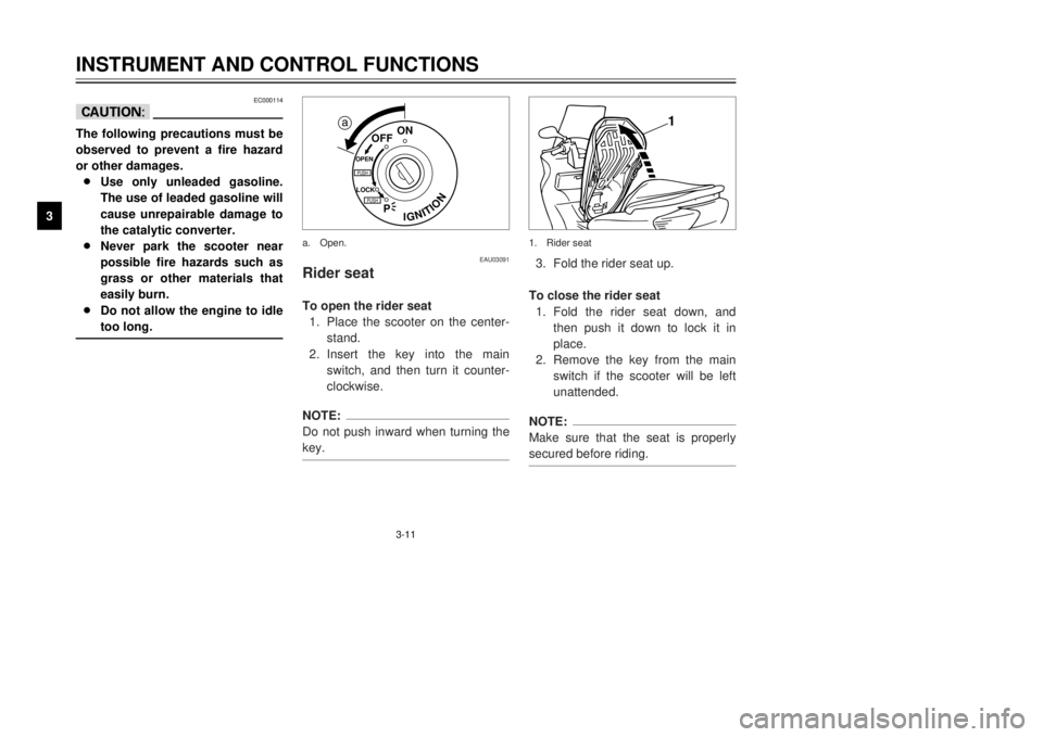 YAMAHA MAJESTY 250 2001  Owners Manual 3-11
INSTRUMENT AND CONTROL FUNCTIONS
1
23
4
5
6
7
8
9
EC000114
cCThe following precautions must be
observed to prevent a fire hazard
or other damages.
8Use only unleaded gasoline.
The use of leaded g