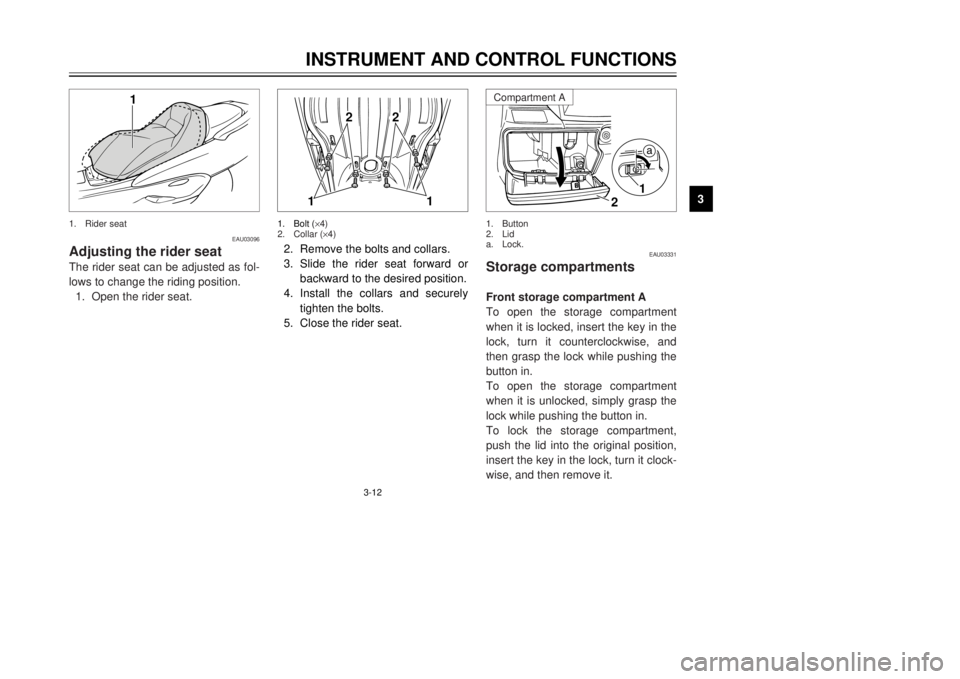 YAMAHA MAJESTY 250 2001  Owners Manual 3-12
INSTRUMENT AND CONTROL FUNCTIONS
1
23
4
5
6
7
8
9
11
2
2
2.Remove the bolts and collars.
3.Slide the rider seat forward or
backward to the desired position.
4.Install the collars and securely
tig