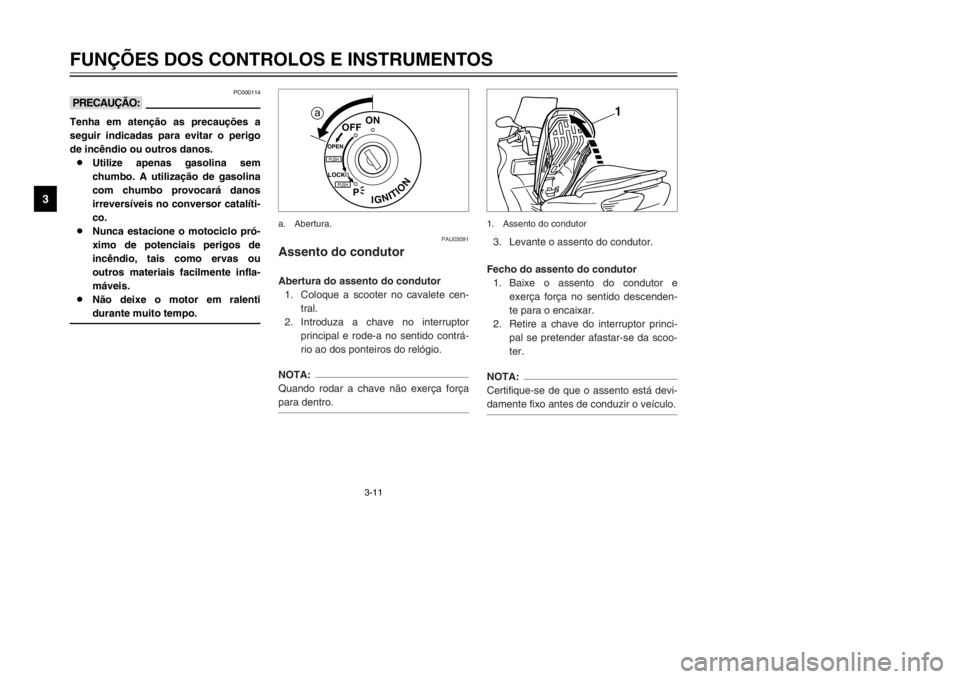 YAMAHA MAJESTY 250 2000  Manual de utilização (in Portuguese) 3-11
FUNÇÕES DOS CONTROLOS E INSTRUMENTOS
1
23
4
5
6
7
8
9
PC000114
kKTenha em atenção as precauções a
seguir indicadas para evitar o perigo
de incêndio ou outros danos.
8Utilize apenas gasolin