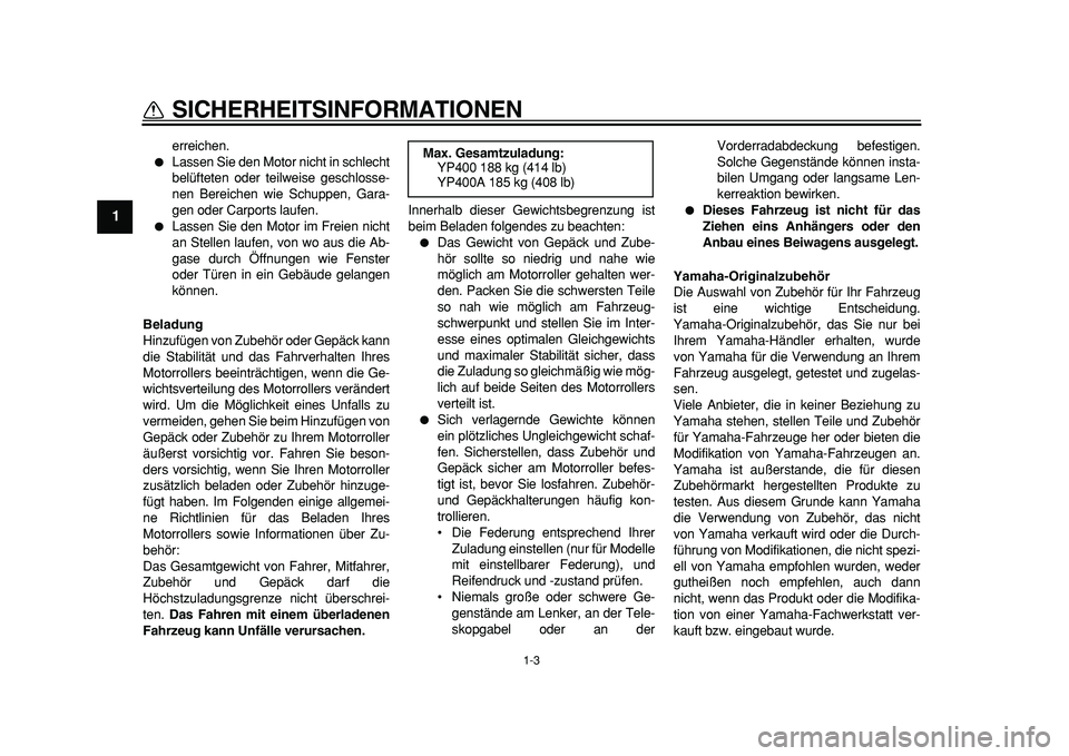 YAMAHA MAJESTY 400 2011 Betriebsanleitungen (in German)
1-3
1
SICHERHEITSINFORMATIONEN
erreichen.
Lassen Sie den Motor nicht in schlecht
belüfteten oder teilweise geschlosse-
nen Bereichen wie Schuppen, Gara-
gen oder Carports laufen.
Lassen YAMAHA MAJESTY 400 2011 Betriebsanleitungen (in German)
1-3
1
SICHERHEITSINFORMATIONEN
erreichen.
Lassen Sie den Motor nicht in schlecht
belüfteten oder teilweise geschlosse-
nen Bereichen wie Schuppen, Gara-
gen oder Carports laufen.
Lassen