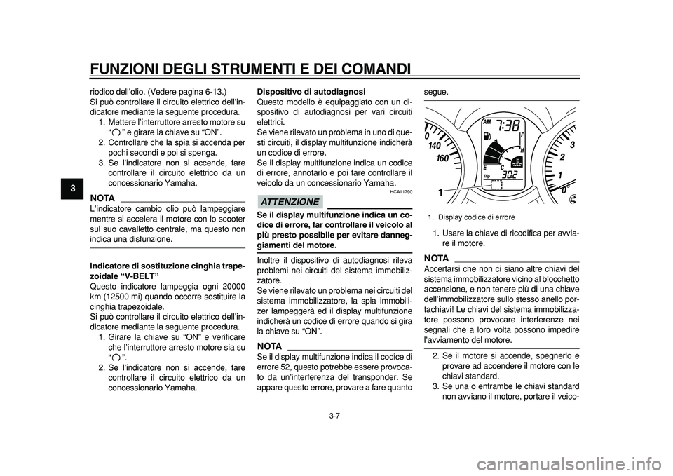 YAMAHA MAJESTY 400 2011  Manuale duso (in Italian)  
FUNZIONI DEGLI STRUMENTI E DEI COMANDI 
3-7 
1
2
3
4
5
6
7
8
9
 
riodico dell’olio. (Vedere pagina 6-13.)
Si può controllare il circuito elettrico dell’in-
dicatore mediante la seguente procedu