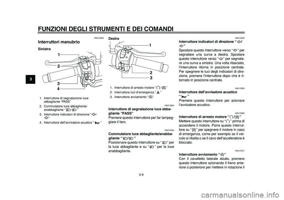 YAMAHA MAJESTY 400 2011  Manuale duso (in Italian)  
FUNZIONI DEGLI STRUMENTI E DEI COMANDI 
3-9 
1
2
3
4
5
6
7
8
9
 
HAU12348 
Interruttori manubrio  
SinistraDestra 
HAU12360 
Interruttore di segnalazione luce abba-
gliante “PASS”   
Premere que