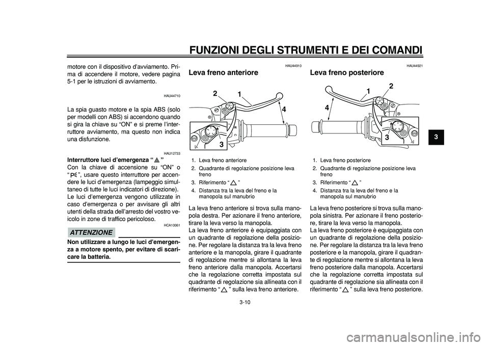 YAMAHA MAJESTY 400 2011  Manuale duso (in Italian)  
FUNZIONI DEGLI STRUMENTI E DEI COMANDI 
3-10 
2
34
5
6
7
8
9
 
motore con il dispositivo d’avviamento. Pri-
ma di accendere il motore, vedere pagina
5-1 per le istruzioni di avviamento. 
HAU44710 