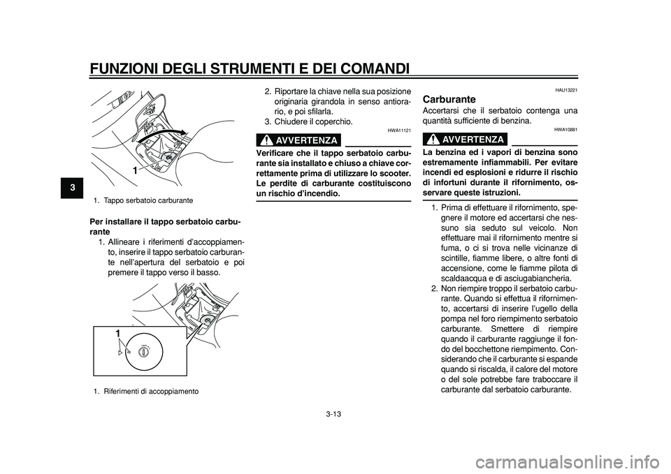 YAMAHA MAJESTY 400 2011  Manuale duso (in Italian)  
FUNZIONI DEGLI STRUMENTI E DEI COMANDI 
3-13 
1
2
3
4
5
6
7
8
9
 
Per installare il tappo serbatoio carbu-
rante 
1. Allineare i riferimenti d’accoppiamen-
to, inserire il tappo serbatoio carburan