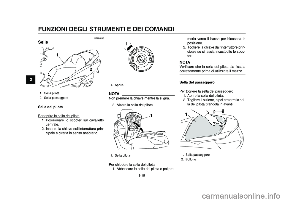 YAMAHA MAJESTY 400 2011  Manuale duso (in Italian)  
FUNZIONI DEGLI STRUMENTI E DEI COMANDI 
3-15 
1
2
3
4
5
6
7
8
9
 
HAU34140 
Selle  
Sella del pilota 
Per aprire la sella del pilota
1. Posizionare lo scooter sul cavalletto
centrale.
2. Inserire la