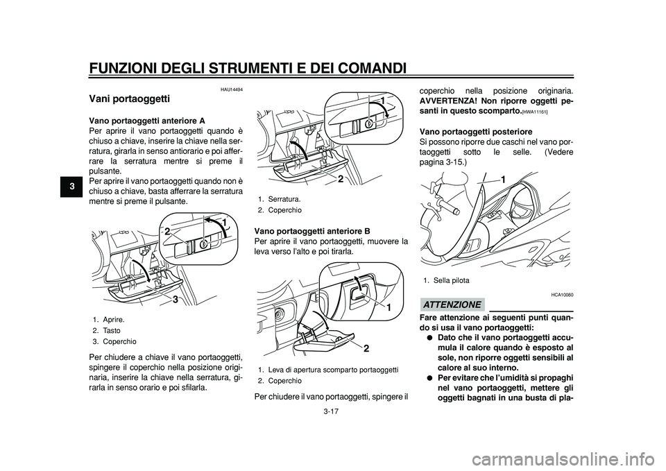 YAMAHA MAJESTY 400 2011  Manuale duso (in Italian)  
FUNZIONI DEGLI STRUMENTI E DEI COMANDI 
3-17 
1
2
3
4
5
6
7
8
9
 
HAU14494 
Vani portaoggetti  
Vano portaoggetti anteriore A 
Per aprire il vano portaoggetti quando è
chiuso a chiave, inserire la 