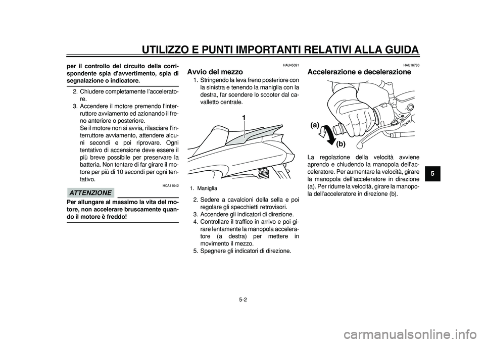 YAMAHA MAJESTY 400 2011  Manuale duso (in Italian)  
UTILIZZO E PUNTI IMPORTANTI RELATIVI ALLA GUIDA 
5-2 
2
3
4
56
7
8
9
 
per il controllo del circuito della corri-
spondente spia d’avvertimento, spia di 
segnalazione o indicatore. 
2. Chiudere co