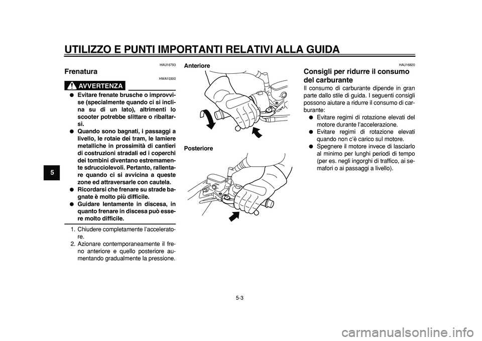 YAMAHA MAJESTY 400 2011  Manuale duso (in Italian)  
UTILIZZO E PUNTI IMPORTANTI RELATIVI ALLA GUIDA 
5-3 
1
2
3
4
5
6
7
8
9
 
HAU16793 
Frenatura 
AVVERTENZA
 
HWA10300 
 
Evitare frenate brusche o improvvi-
se (specialmente quando ci si incli-
na s