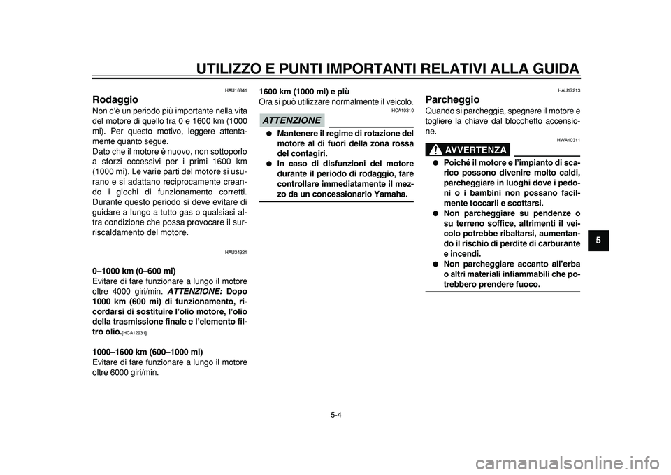 YAMAHA MAJESTY 400 2011 Manuale duso (in Italian)
UTILIZZO E PUNTI IMPORTANTI RELATIVI ALLA GUIDA
5-4
2
3
4
56
7
8
9
HAU16841
Rodaggio
Non c’è un periodo più importante nella vita
del motore di quello tra 0 e 1600 km (1000
mi). Per quest YAMAHA MAJESTY 400 2011 Manuale duso (in Italian)
UTILIZZO E PUNTI IMPORTANTI RELATIVI ALLA GUIDA
5-4
2
3
4
56
7
8
9
HAU16841
Rodaggio
Non c’è un periodo più importante nella vita
del motore di quello tra 0 e 1600 km (1000
mi). Per quest