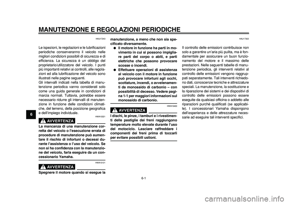 YAMAHA MAJESTY 400 2011 Manuale duso (in Italian)
6-1
1
2
3
4
5
6
7
8
9
MANUTENZIONE E REGOLAZIONI PERIODICHE
HAU17243
Le ispezioni, le regolazioni e le lubrificazioni
periodiche conserveranno il veicolo nelle
migliori condizioni possibili di YAMAHA MAJESTY 400 2011 Manuale duso (in Italian)
6-1
1
2
3
4
5
6
7
8
9
MANUTENZIONE E REGOLAZIONI PERIODICHE
HAU17243
Le ispezioni, le regolazioni e le lubrificazioni
periodiche conserveranno il veicolo nelle
migliori condizioni possibili di