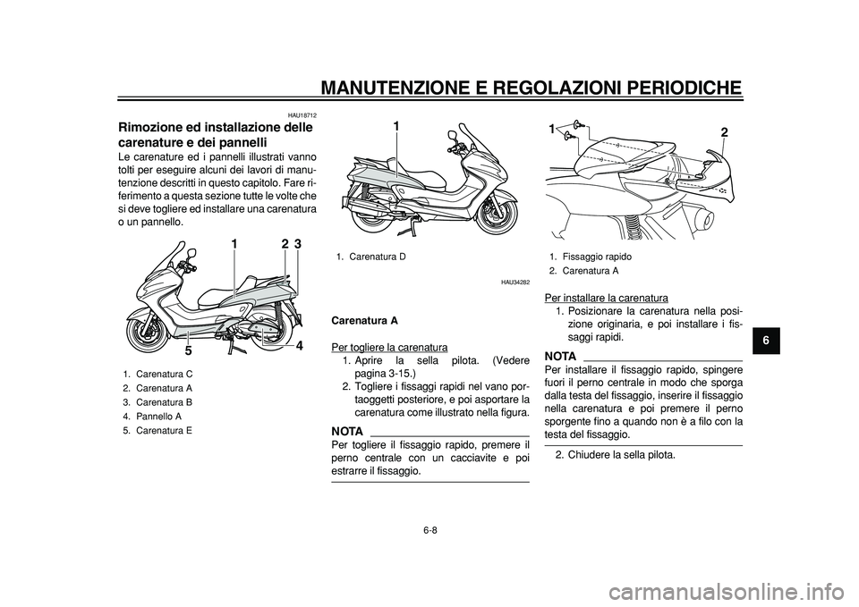 YAMAHA MAJESTY 400 2011 Manuale duso (in Italian)
MANUTENZIONE E REGOLAZIONI PERIODICHE
6-8
2
3
4
5
67
8
9
HAU18712
Rimozione ed installazione delle
carenature e dei pannelli
Le carenature ed i pannelli illustrati vanno
tolti per eseguire a YAMAHA MAJESTY 400 2011 Manuale duso (in Italian)
MANUTENZIONE E REGOLAZIONI PERIODICHE
6-8
2
3
4
5
67
8
9
HAU18712
Rimozione ed installazione delle
carenature e dei pannelli
Le carenature ed i pannelli illustrati vanno
tolti per eseguire a