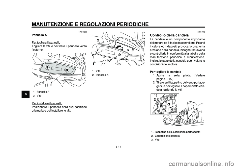 YAMAHA MAJESTY 400 2011  Manuale duso (in Italian)  
MANUTENZIONE E REGOLAZIONI PERIODICHE 
6-11 
1
2
3
4
5
6
7
8
9
 
HAU47890 
Pannello A 
Per togliere il pannello
Togliere le viti, e poi tirare il pannello verso
l’esterno.
Per installare il pannel
