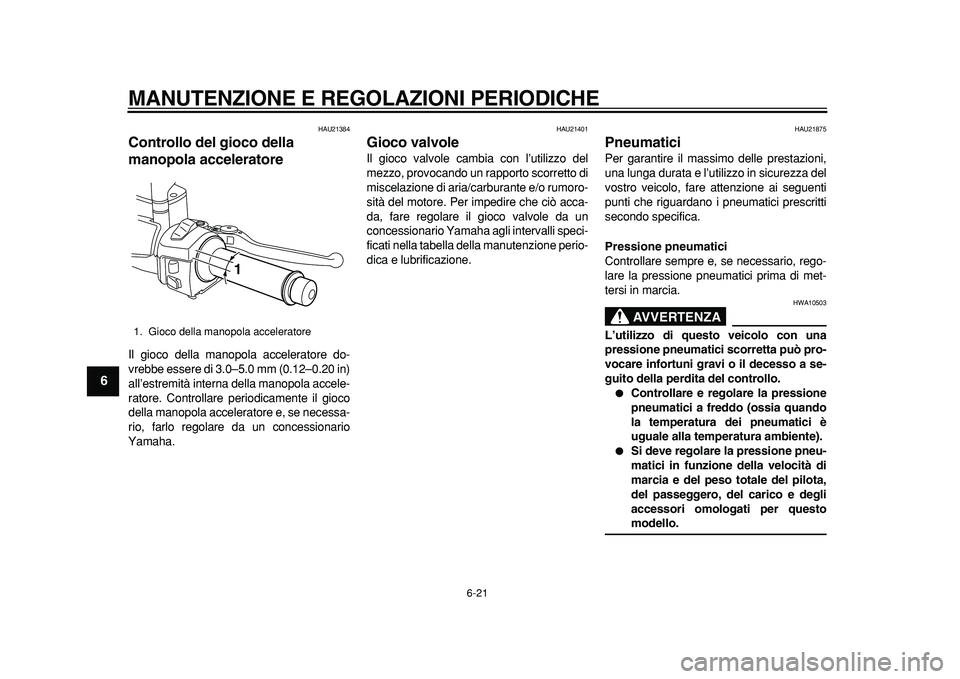 YAMAHA MAJESTY 400 2011 Manuale duso (in Italian)
MANUTENZIONE E REGOLAZIONI PERIODICHE
6-21
1
2
3
4
5
6
7
8
9
HAU21384
Controllo del gioco della
manopola acceleratore
Il gioco della manopola acceleratore do-
vrebbe essere di 3.0–5.0 mm ( YAMAHA MAJESTY 400 2011 Manuale duso (in Italian)
MANUTENZIONE E REGOLAZIONI PERIODICHE
6-21
1
2
3
4
5
6
7
8
9
HAU21384
Controllo del gioco della
manopola acceleratore
Il gioco della manopola acceleratore do-
vrebbe essere di 3.0–5.0 mm (