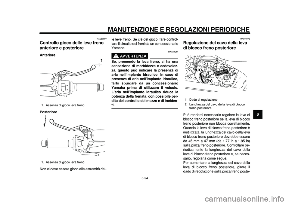 YAMAHA MAJESTY 400 2011 Manuale duso (in Italian)
MANUTENZIONE E REGOLAZIONI PERIODICHE
6-24
2
3
4
5
67
8
9
HAU50860
Controllo gioco delle leve freno
anteriore e posteriore
Anteriore
Posteriore
Non ci deve essere gioco alle estremità del- YAMAHA MAJESTY 400 2011 Manuale duso (in Italian)
MANUTENZIONE E REGOLAZIONI PERIODICHE
6-24
2
3
4
5
67
8
9
HAU50860
Controllo gioco delle leve freno
anteriore e posteriore
Anteriore
Posteriore
Non ci deve essere gioco alle estremità del-