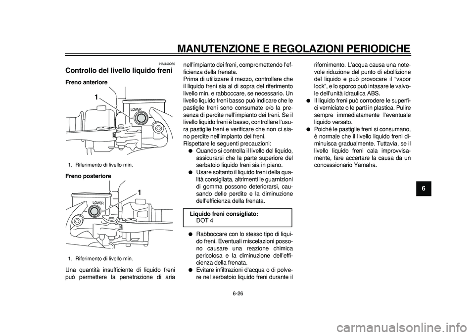 YAMAHA MAJESTY 400 2011 Manuale duso (in Italian)
MANUTENZIONE E REGOLAZIONI PERIODICHE
6-26
2
3
4
5
67
8
9
HAU40260
Controllo del livello liquido freni
Freno anteriore
Freno posteriore
Una quantità insufficiente di liquido freni
può perm YAMAHA MAJESTY 400 2011 Manuale duso (in Italian)
MANUTENZIONE E REGOLAZIONI PERIODICHE
6-26
2
3
4
5
67
8
9
HAU40260
Controllo del livello liquido freni
Freno anteriore
Freno posteriore
Una quantità insufficiente di liquido freni
può perm
